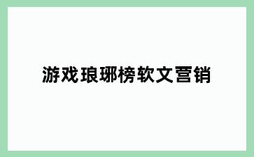游戏琅琊榜软文营销