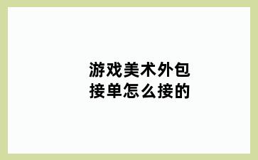 游戏美术外包接单怎么接的