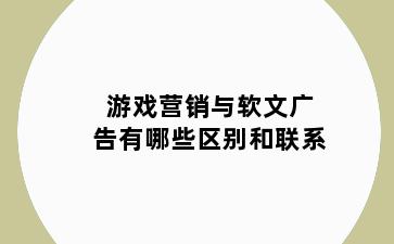 游戏营销与软文广告有哪些区别和联系