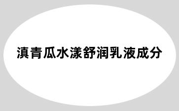 滇青瓜水漾舒润乳液成分