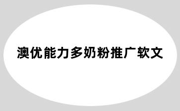澳优能力多奶粉推广软文
