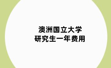 澳洲国立大学研究生一年费用