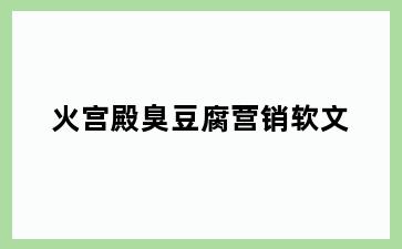 火宫殿臭豆腐营销软文