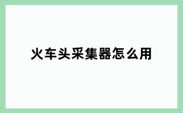 火车头采集器怎么用