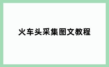 火车头采集图文教程