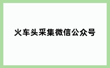 火车头采集微信公众号