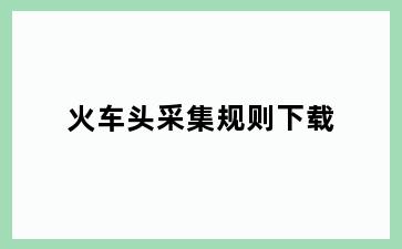 火车头采集规则下载