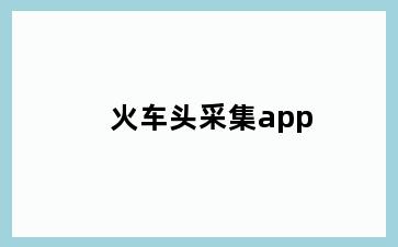 火车头采集app