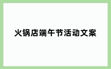 火锅店端午节活动文案