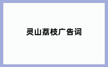 灵山荔枝广告词