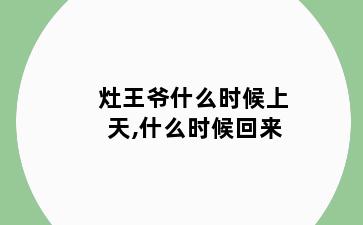 灶王爷什么时候上天,什么时候回来