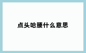 点头哈腰什么意思