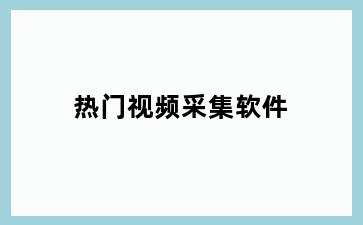 热门视频采集软件