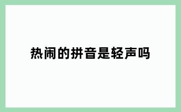 热闹的拼音是轻声吗