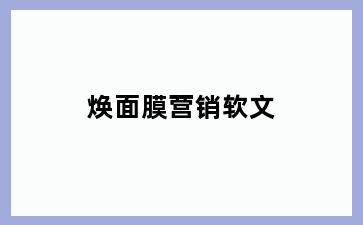焕面膜营销软文