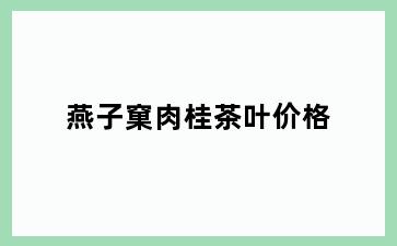 燕子窠肉桂茶叶价格