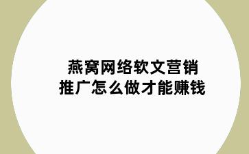 燕窝网络软文营销推广怎么做才能赚钱