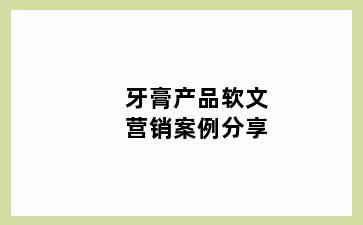 牙膏产品软文营销案例分享