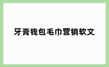 牙膏钱包毛巾营销软文