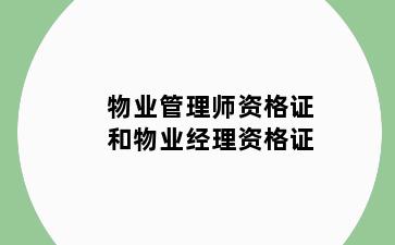物业管理师资格证和物业经理资格证