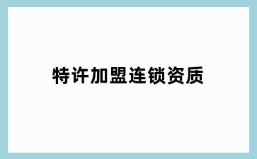 特许加盟连锁资质