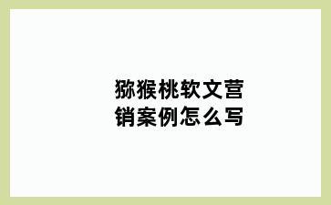 猕猴桃软文营销案例怎么写