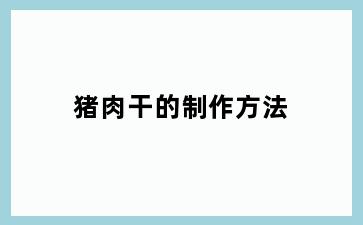 猪肉干的制作方法