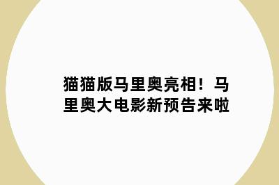 猫猫版马里奥亮相！马里奥大电影新预告来啦
