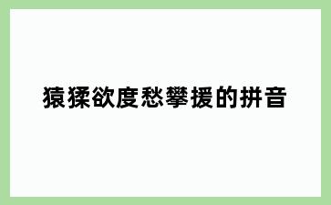 猿猱欲度愁攀援的拼音
