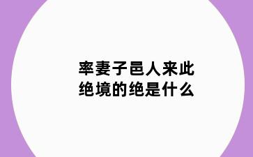 率妻子邑人来此绝境的绝是什么