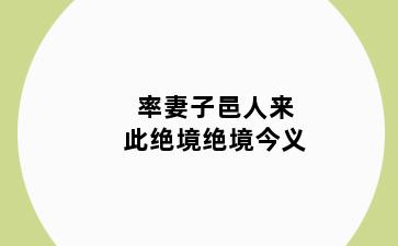 率妻子邑人来此绝境绝境今义