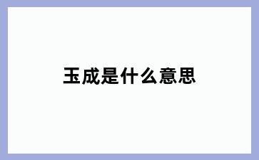 玉成是什么意思