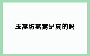 玉燕坊燕窝是真的吗