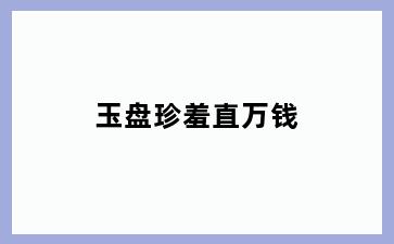 玉盘珍羞直万钱