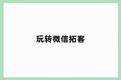 玩转微信拓客