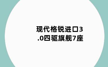 现代格锐进口3.0四驱旗舰7座