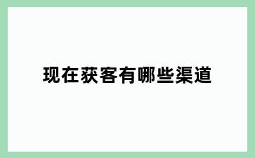 现在获客有哪些渠道