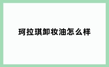 珂拉琪卸妆油怎么样