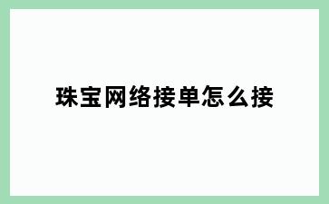 珠宝网络接单怎么接