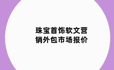 珠宝首饰软文营销外包市场报价