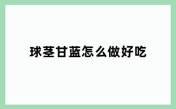 球茎甘蓝怎么做好吃