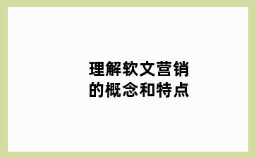 理解软文营销的概念和特点