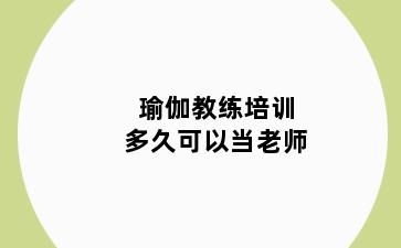 瑜伽教练培训多久可以当老师
