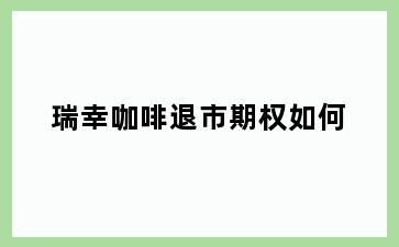 瑞幸咖啡退市期权如何