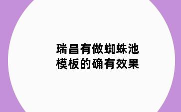 瑞昌有做蜘蛛池模板的确有效果