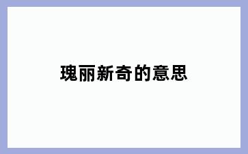 瑰丽新奇的意思
