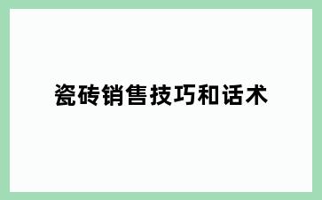 瓷砖销售技巧和话术
