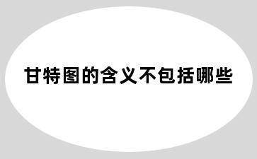 甘特图的含义不包括哪些