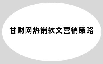 甘财网热销软文营销策略