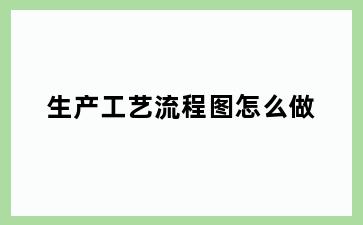 生产工艺流程图怎么做